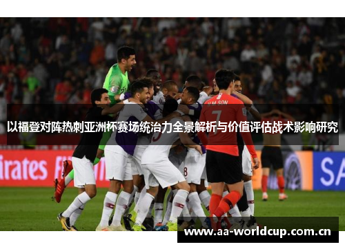 以福登对阵热刺亚洲杯赛场统治力全景解析与价值评估战术影响研究